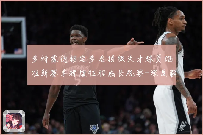 多特蒙德锁定多名顶级天才球员瞄准新赛季辉煌征程成长观察-深度解析