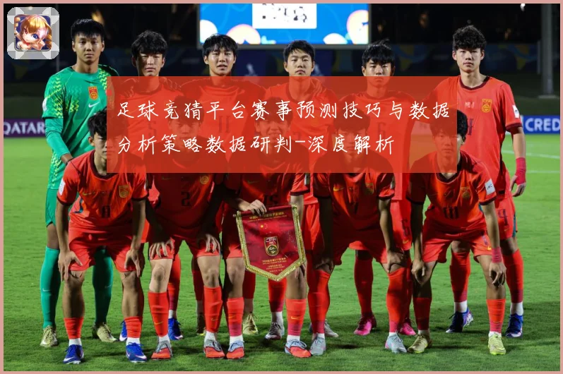 足球竞猜平台赛事预测技巧与数据分析策略数据研判-深度解析