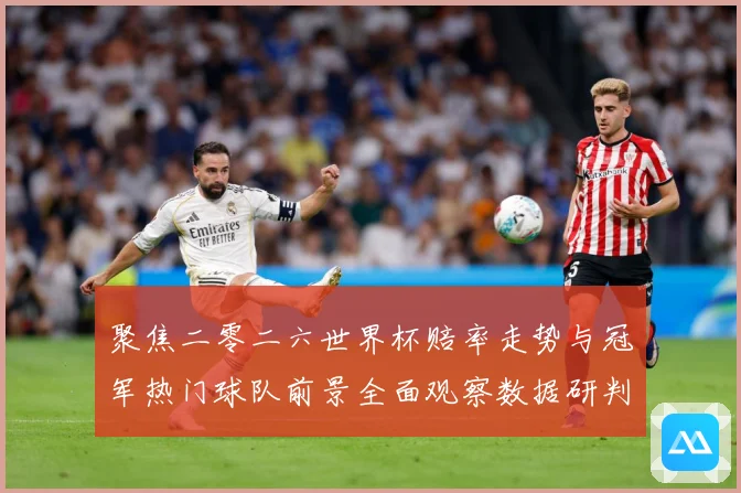 聚焦二零二六世界杯赔率走势与冠军热门球队前景全面观察数据研判-深度解析