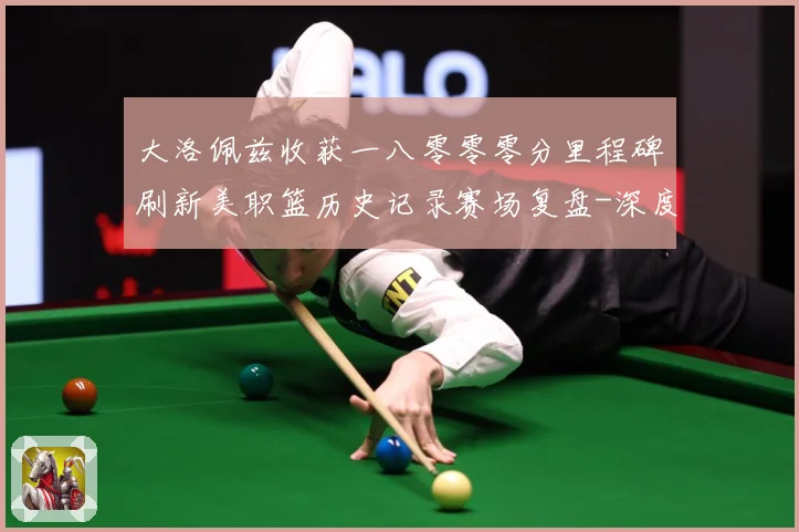 大洛佩兹收获一八零零零分里程碑刷新美职篮历史记录赛场复盘-深度解析