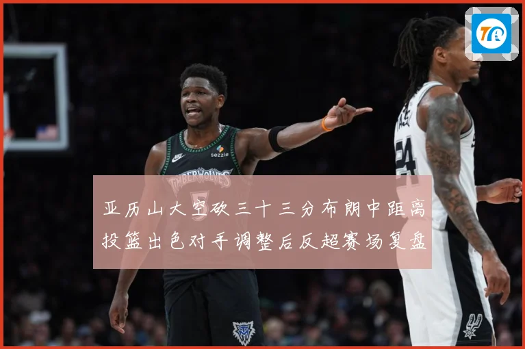 亚历山大空砍三十三分布朗中距离投篮出色对手调整后反超赛场复盘-深度解析