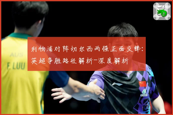 利物浦对阵切尔西两强正面交锋：英超争胜路径解析-深度解析