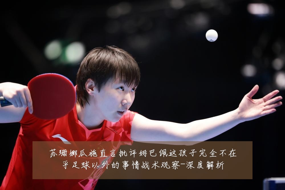 苏珊娜瓜施直言批评姆巴佩这孩子完全不在乎足球以外的事情战术观察-深度解析