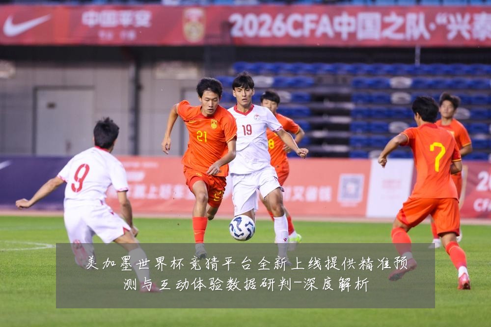 美加墨世界杯竞猜平台全新上线提供精准预测与互动体验数据研判-深度解析
