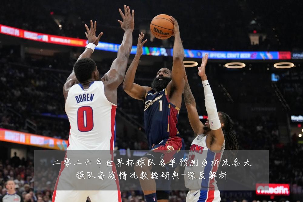 二零二六年世界杯球队名单预测分析及各大强队备战情况数据研判-深度解析