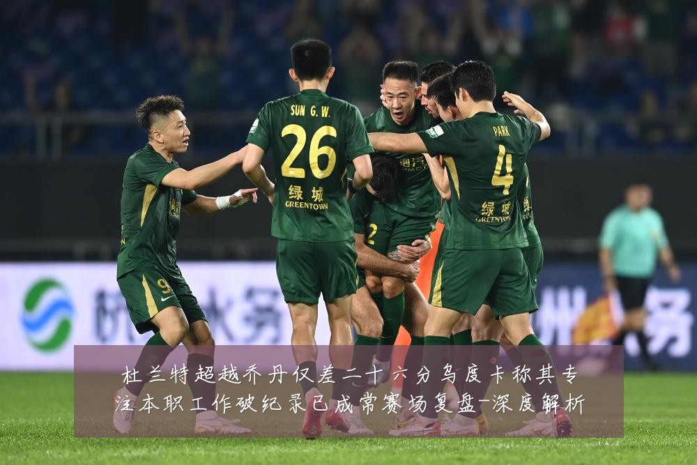 杜兰特超越乔丹仅差二十六分乌度卡称其专注本职工作破纪录已成常赛场复盘-深度解析