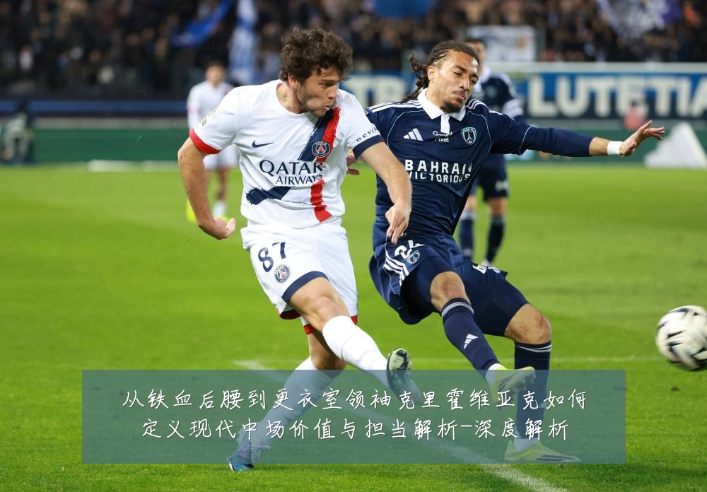 从铁血后腰到更衣室领袖克里霍维亚克如何定义现代中场价值与担当解析-深度解析