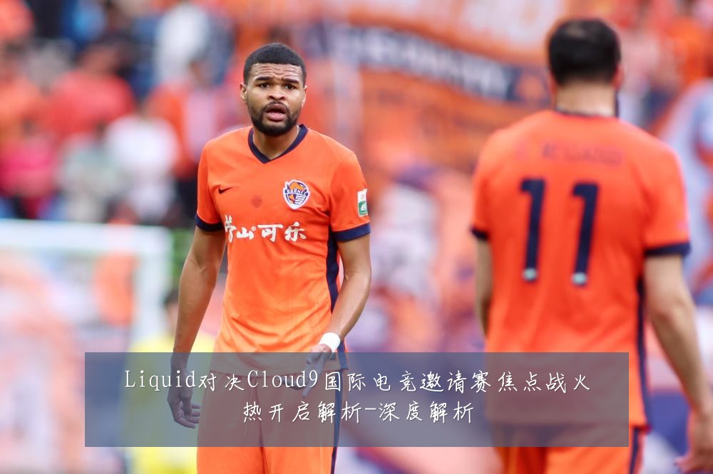 Liquid对决Cloud9国际电竞邀请赛焦点战火热开启解析-深度解析